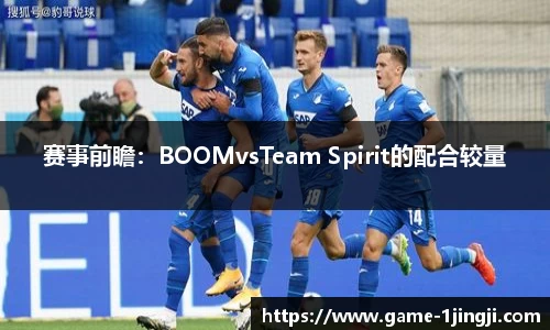 赛事前瞻：BOOMvsTeam Spirit的配合较量